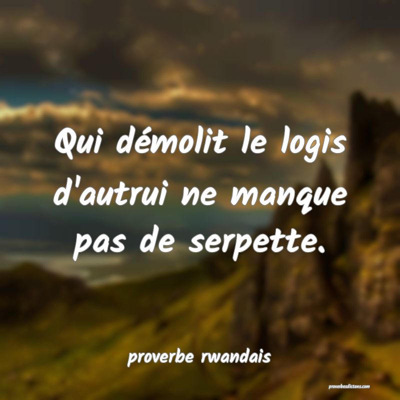 Qui démolit le logis d'autrui ne manque pas de serpette.