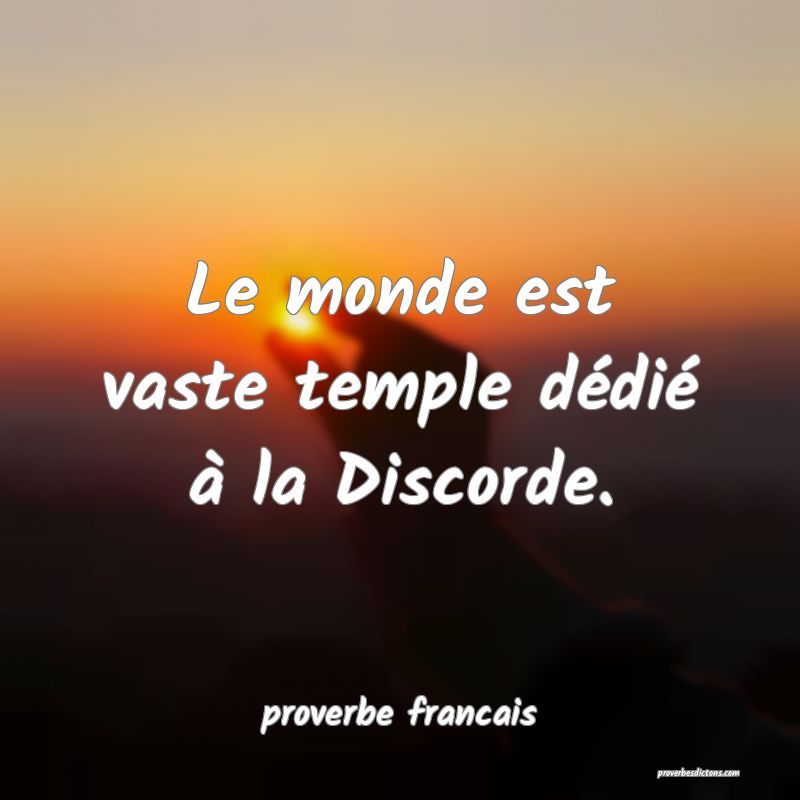 Le monde est vaste temple dédié à la Discorde.