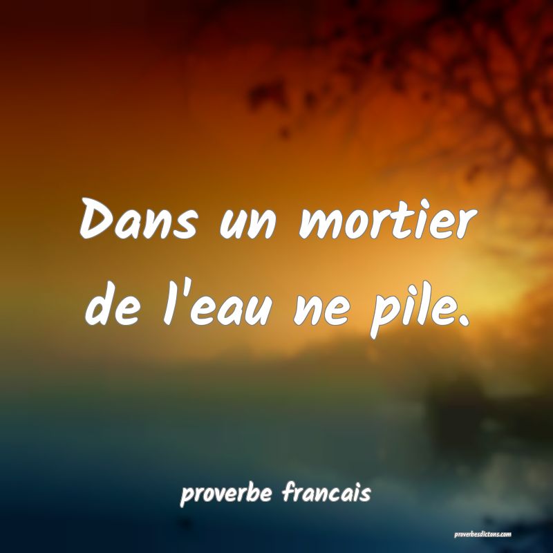 Dans un mortier de l'eau ne pile.