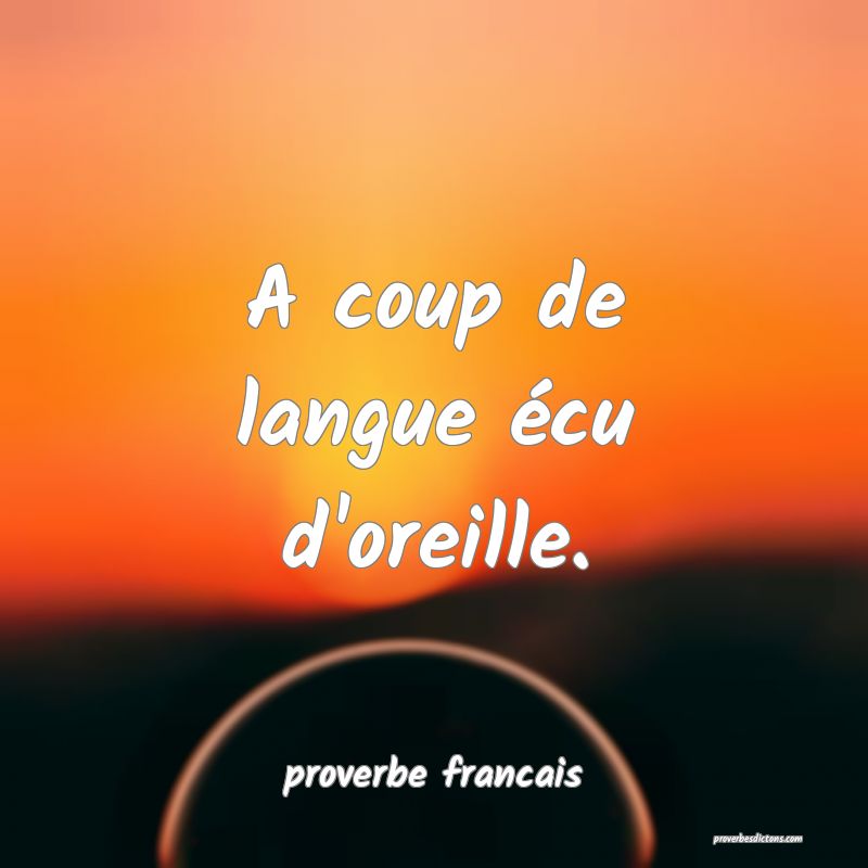 A coup de langue écu d'oreille.