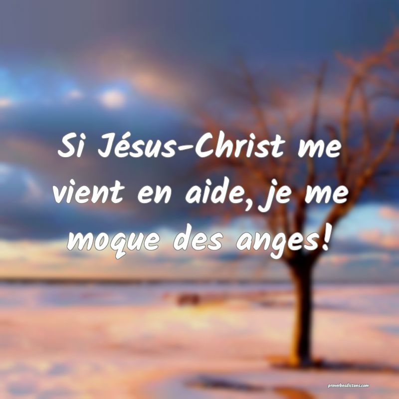 Si Jésus-Christ me vient en aide, je me moque des anges!