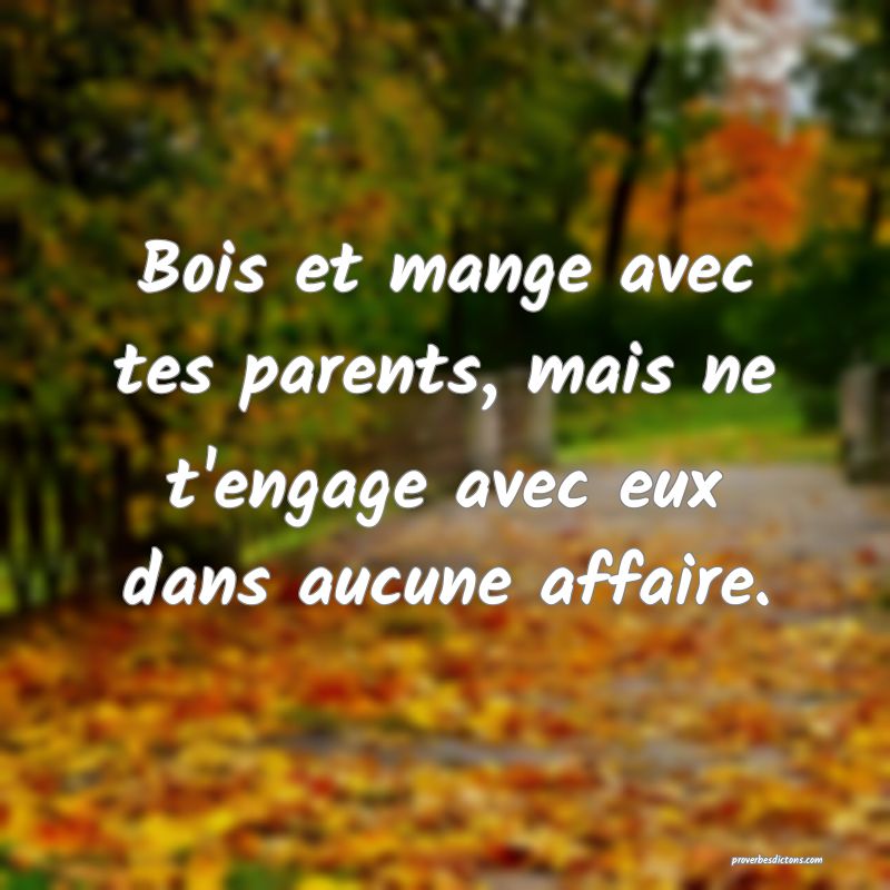 Bois et mange avec tes parents, mais ne t'engage avec eux dans aucune affaire.