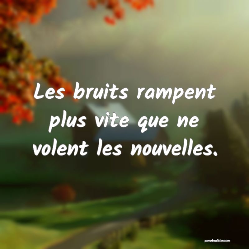 Les bruits rampent plus vite que ne volent les nouvelles.