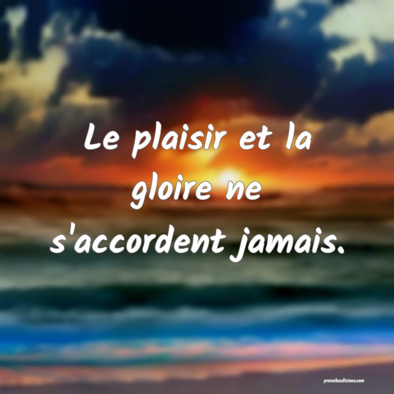 Le plaisir et la gloire ne s'accordent jamais.