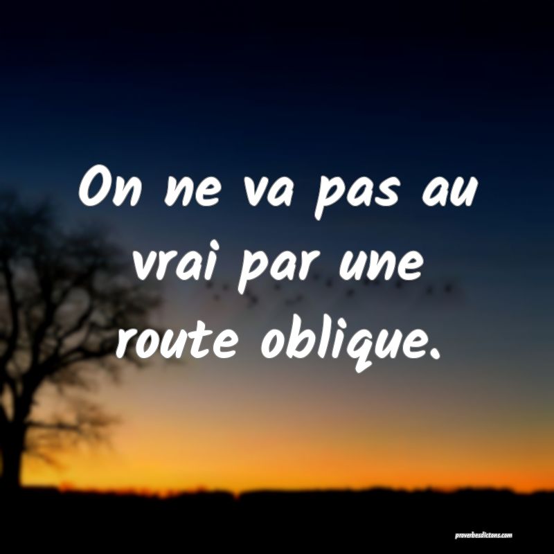 On ne va pas au vrai par une route oblique.