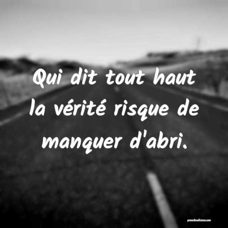Qui dit tout haut la vérité risque de manquer d'abri.