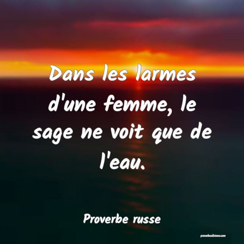 Dans les larmes d'une femme, le sage ne voit que de l'eau.