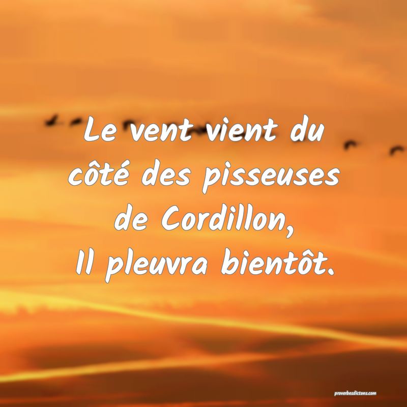 Le vent vient du côté des pisseuses de Cordillon,
Il pleuvra bientôt.