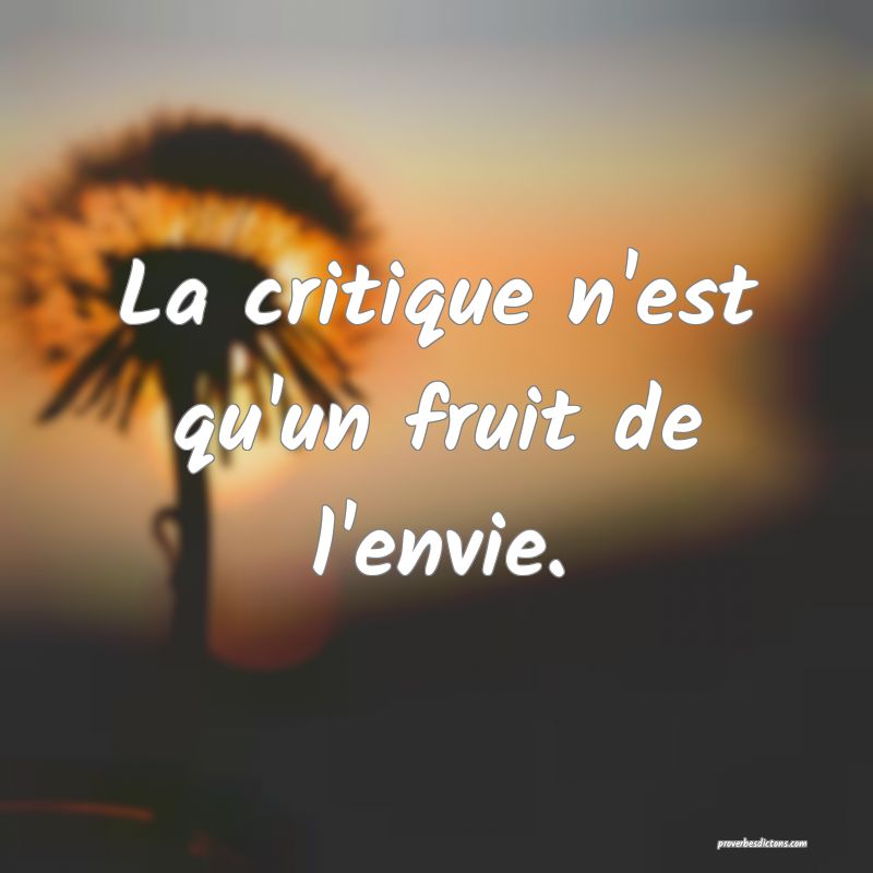 La critique n'est qu'un fruit de l'envie.