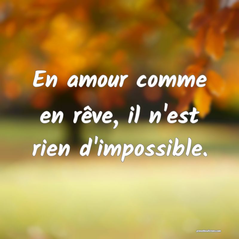 En amour comme en rêve, il n'est rien d'impossible.