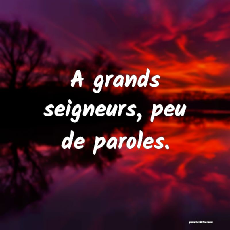 A grands seigneurs, peu de paroles.