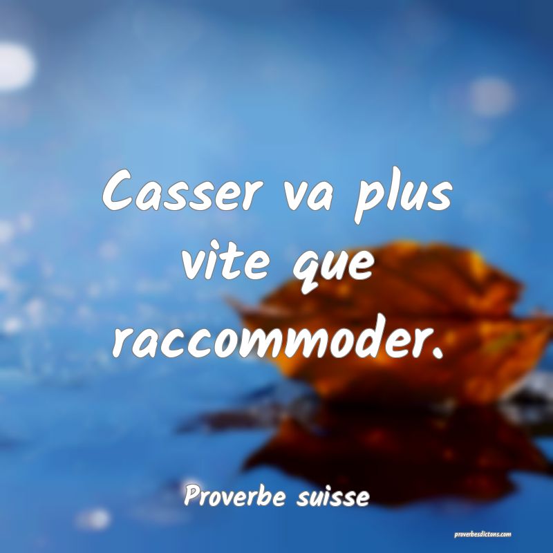 Casser va plus vite que raccommoder.