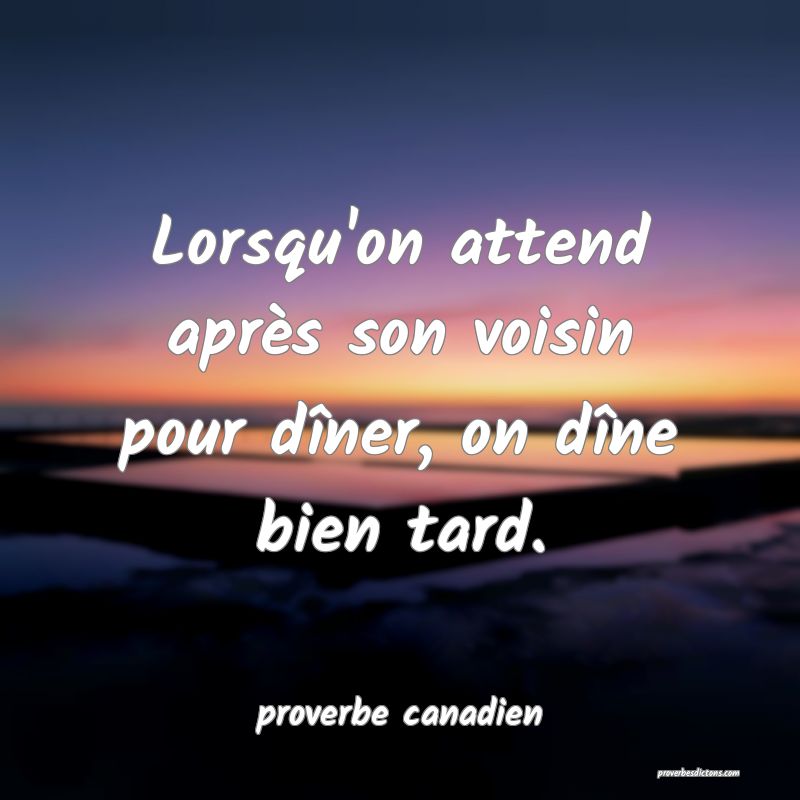 Lorsqu'on attend après son voisin pour dîner, on dîne bien tard.