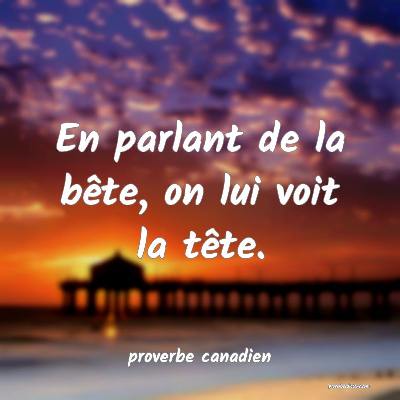 En parlant de la bête, on lui voit la tête.