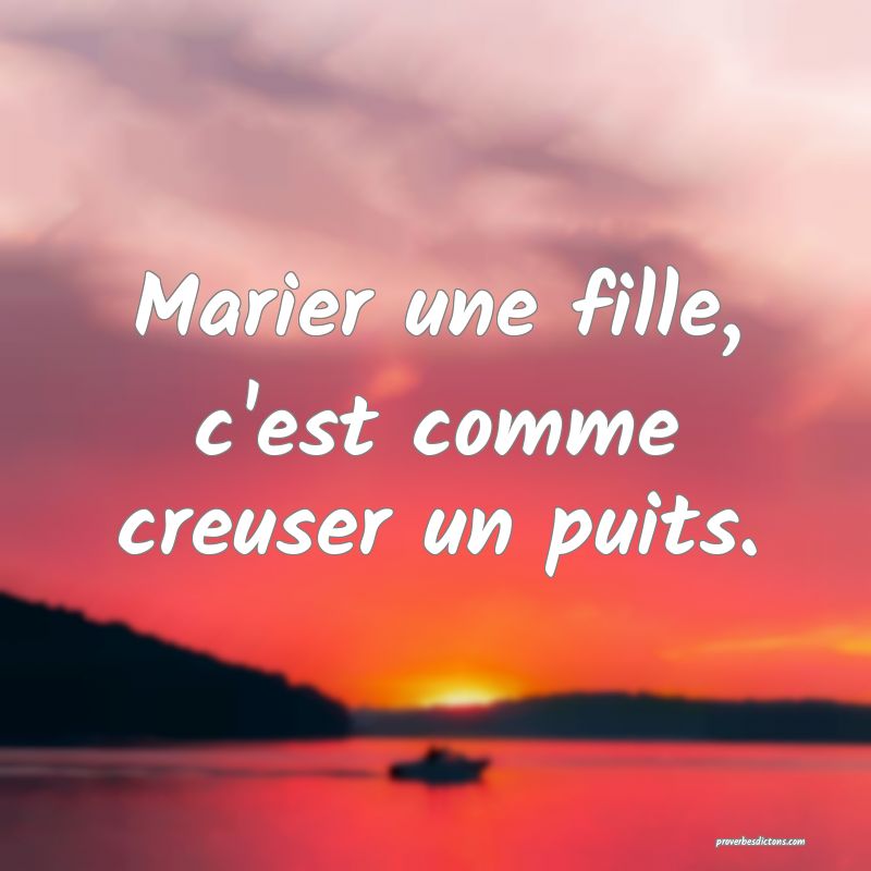Marier une fille, c'est comme creuser un puits.