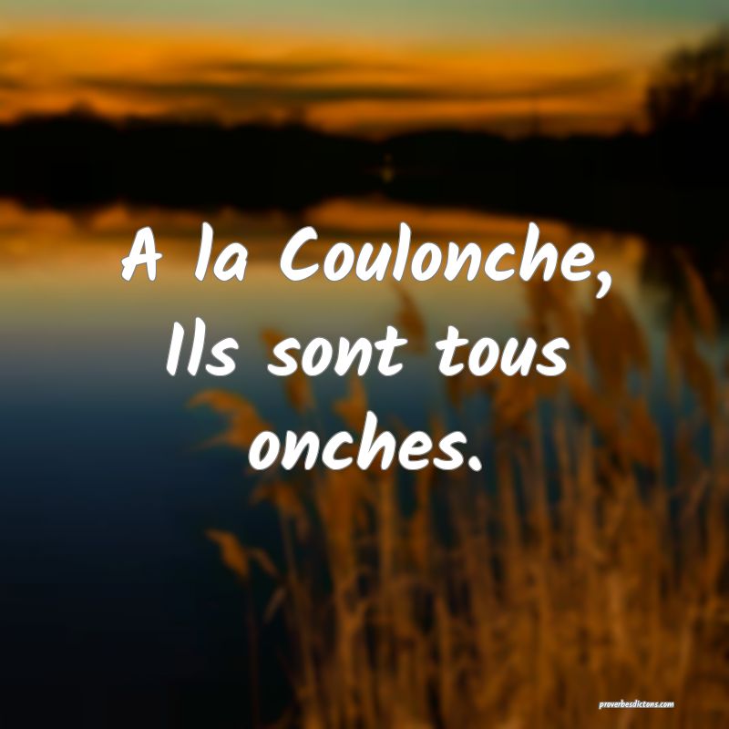 A la Coulonche,
Ils sont tous onches.