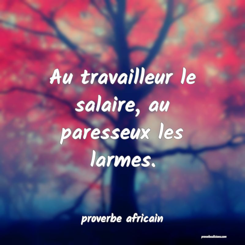 Au travailleur le salaire, au paresseux les larmes.