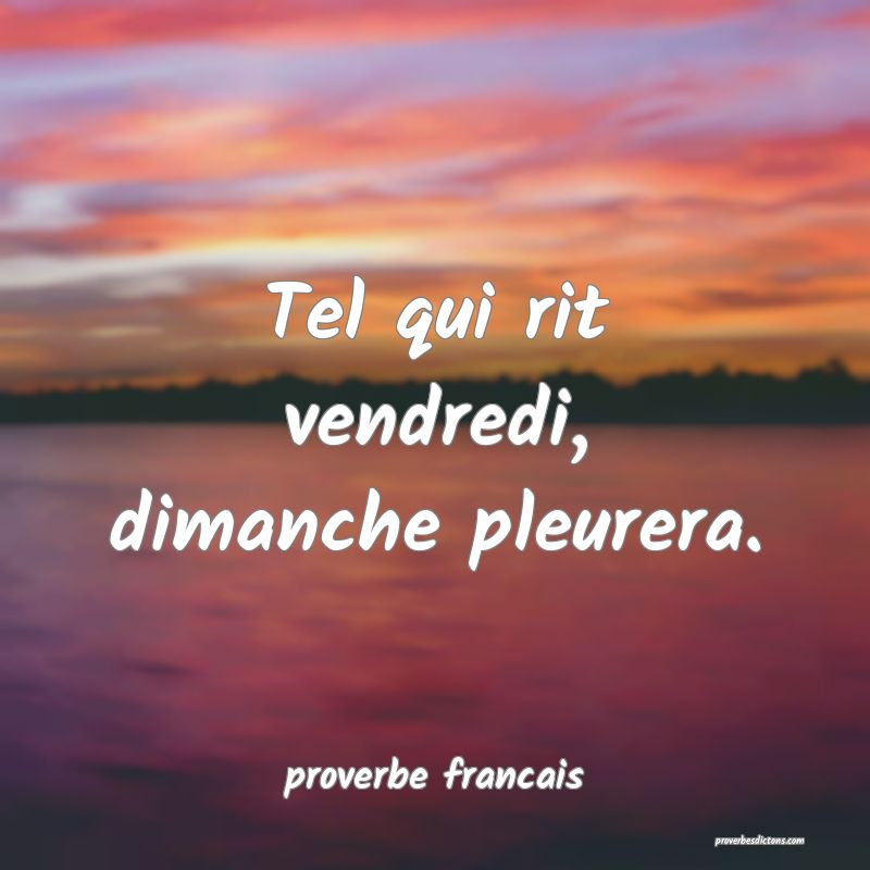 Tel qui rit vendredi, dimanche pleurera.