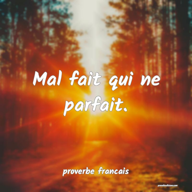 Mal fait qui ne parfait.