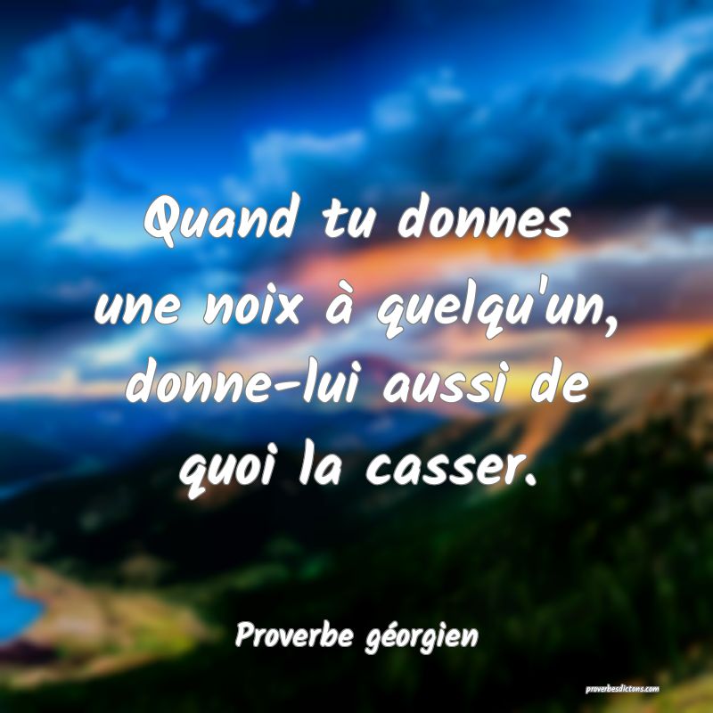 Quand tu donnes une noix à quelqu'un, donne-lui aussi de quoi la casser.