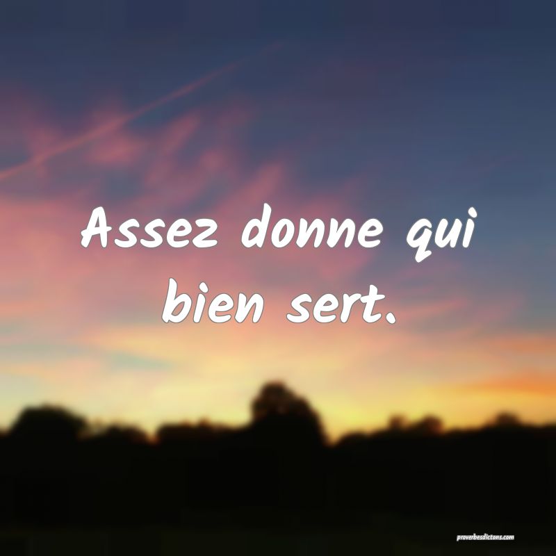 Assez donne qui bien sert.