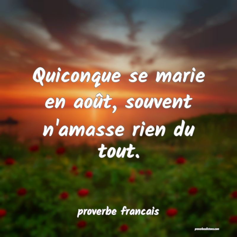 Quiconque se marie en août, souvent n'amasse rien du tout.