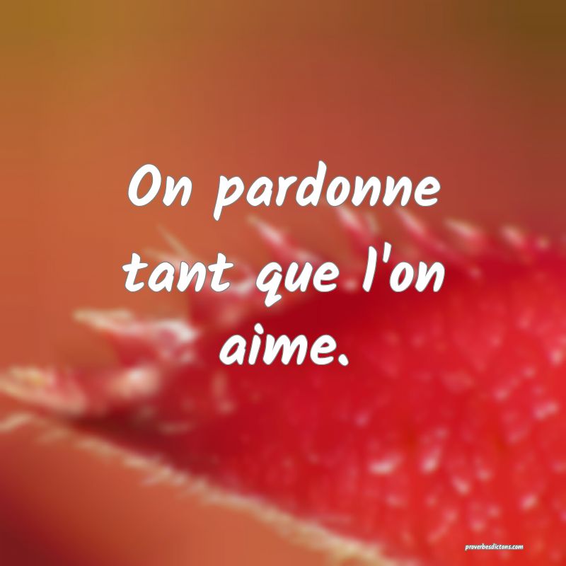 On pardonne tant que l'on aime.