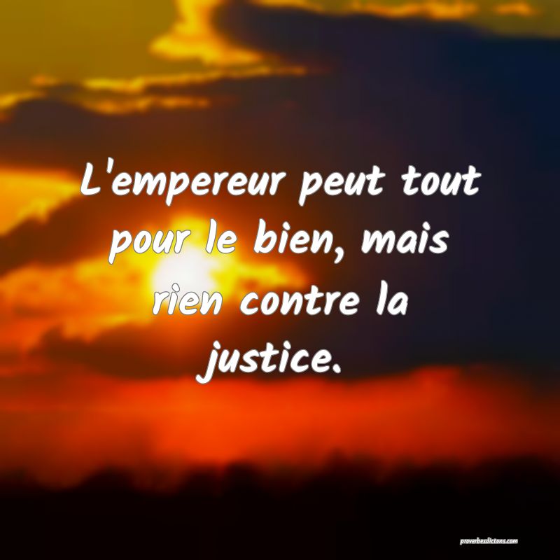 L'empereur peut tout pour le bien, mais rien contre la justice.