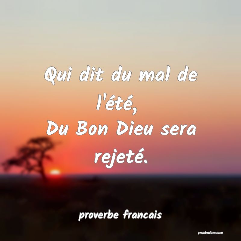 Qui dit du mal de l'été, 
Du Bon Dieu sera rejeté.