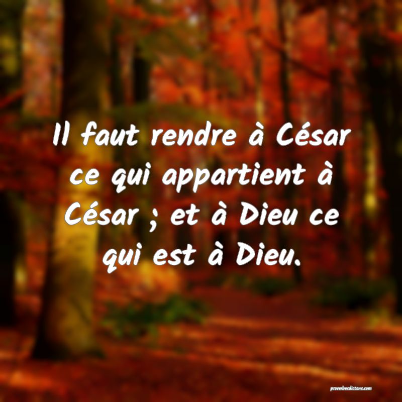 Il faut rendre à César ce qui appartient à César ; et à Dieu ce qui est à Dieu.