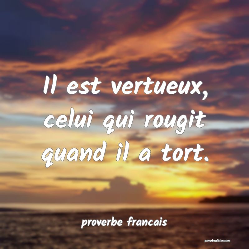 Il est vertueux, celui qui rougit quand il a tort.