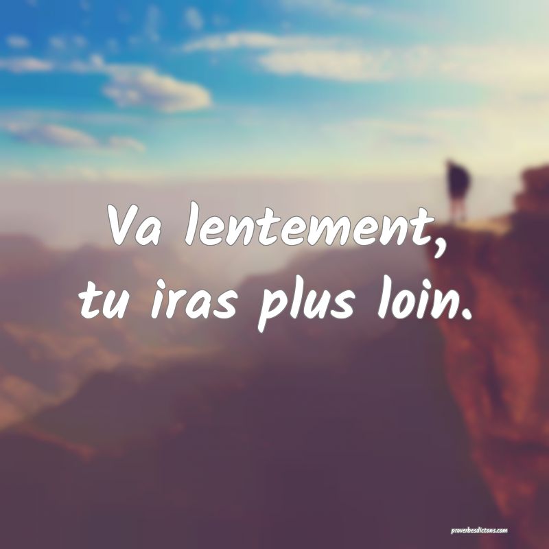 Va lentement, tu iras plus loin.