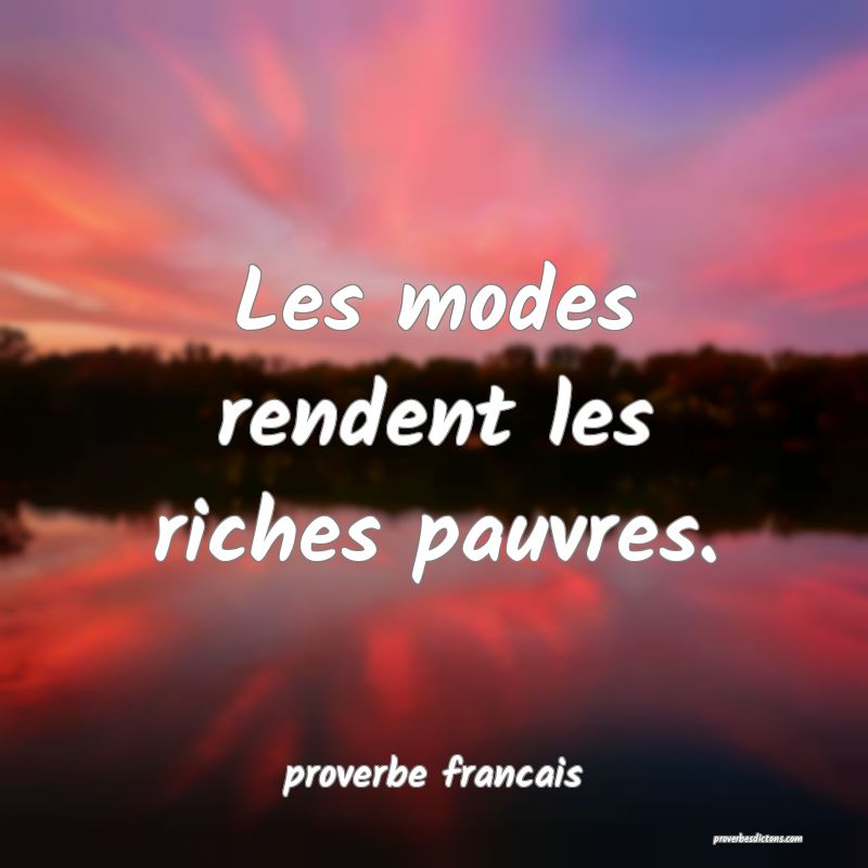 Les modes rendent les riches pauvres.