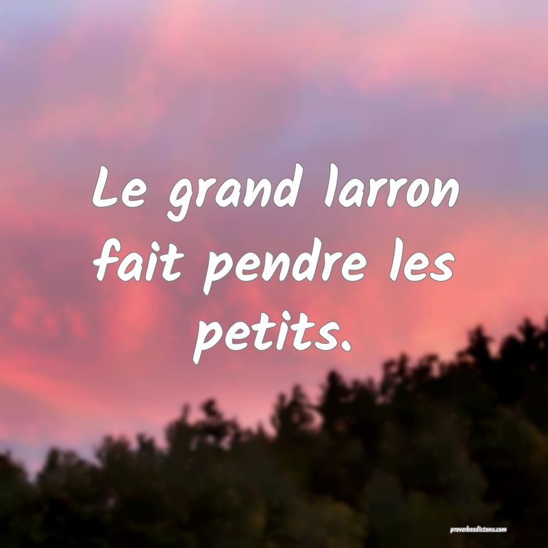 Le grand larron fait pendre les petits.