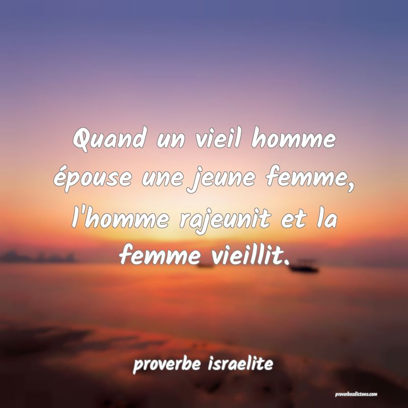  Quand un vieil homme épouse une jeune femme, l'homme rajeunit et la femme vieillit.