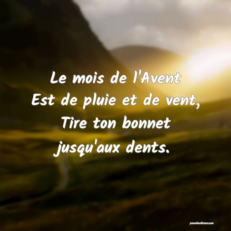 Le mois de l'Avent
Est de pluie et de vent,
Tire ton bonnet jusqu'aux dents.