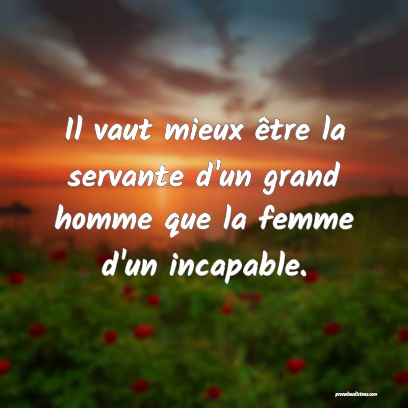 Il vaut mieux être la servante d'un grand homme que la femme d'un incapable.