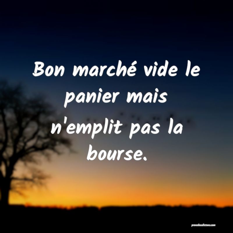 Bon marché vide le panier mais n'emplit pas la bourse.