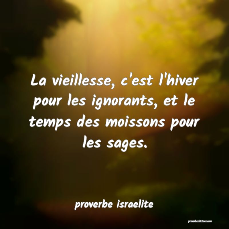  La vieillesse, c'est l'hiver pour les ignorants, et le temps des moissons pour les sages.