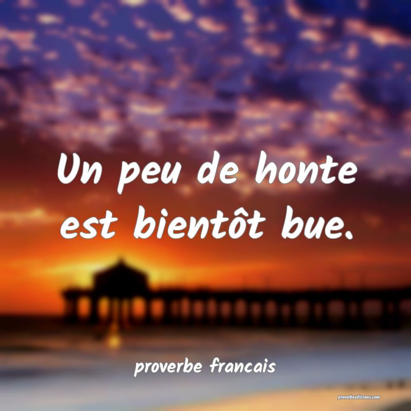 Un peu de honte est bientôt bue.