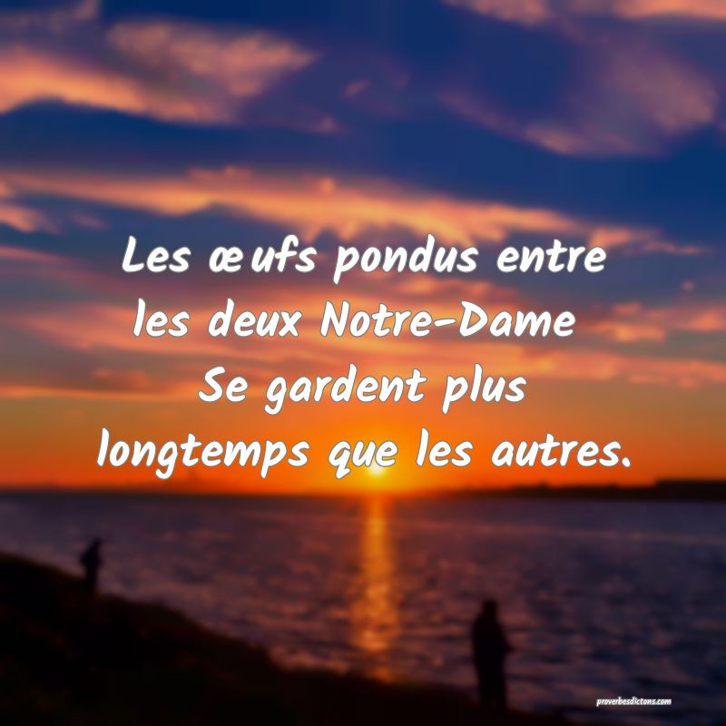 Les œufs pondus entre les deux Notre-Dame 
Se gardent plus longtemps que les autres.