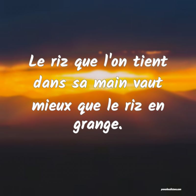 Le riz que l'on tient dans sa main vaut mieux que le riz en grange.