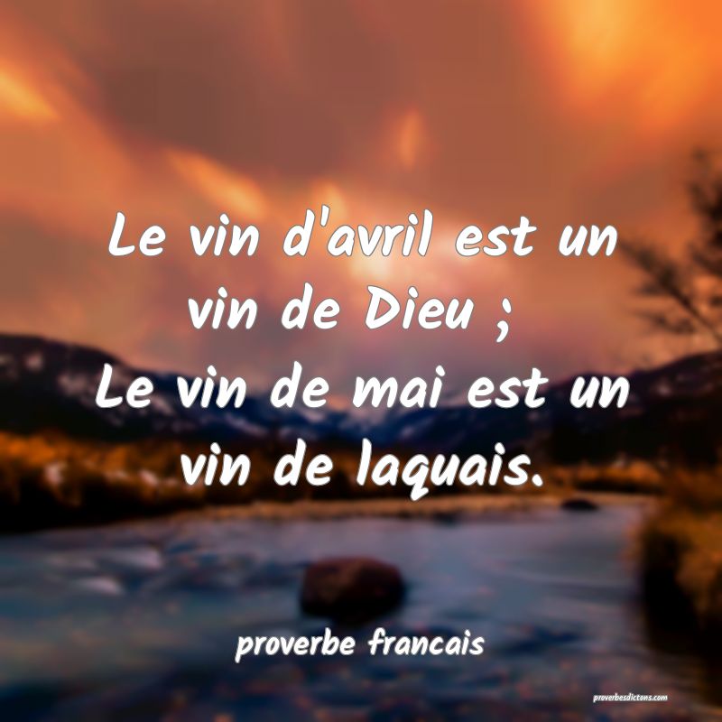 Le vin d'avril est un vin de Dieu ; 
Le vin de mai est un vin de laquais.