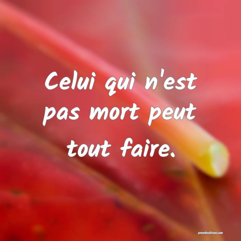 Celui qui n'est pas mort peut tout faire.
