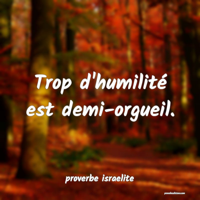  Trop d'humilité est demi-orgueil.