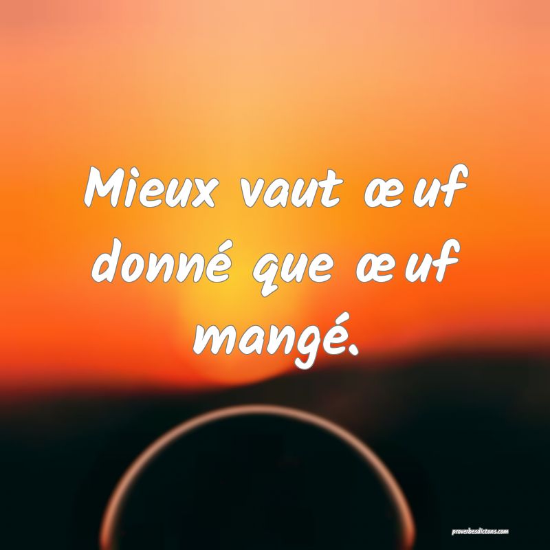 Mieux vaut œuf donné que œuf mangé.