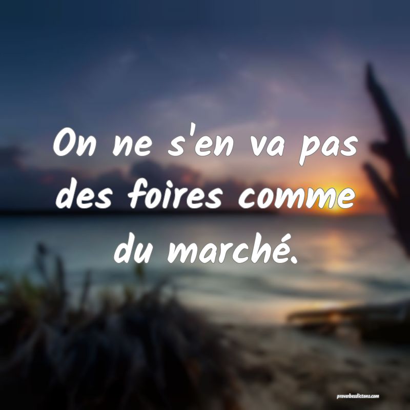 On ne s'en va pas des foires comme du marché.