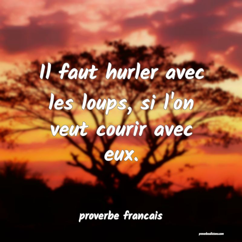 Il faut hurler avec les loups, si l'on veut courir avec eux.