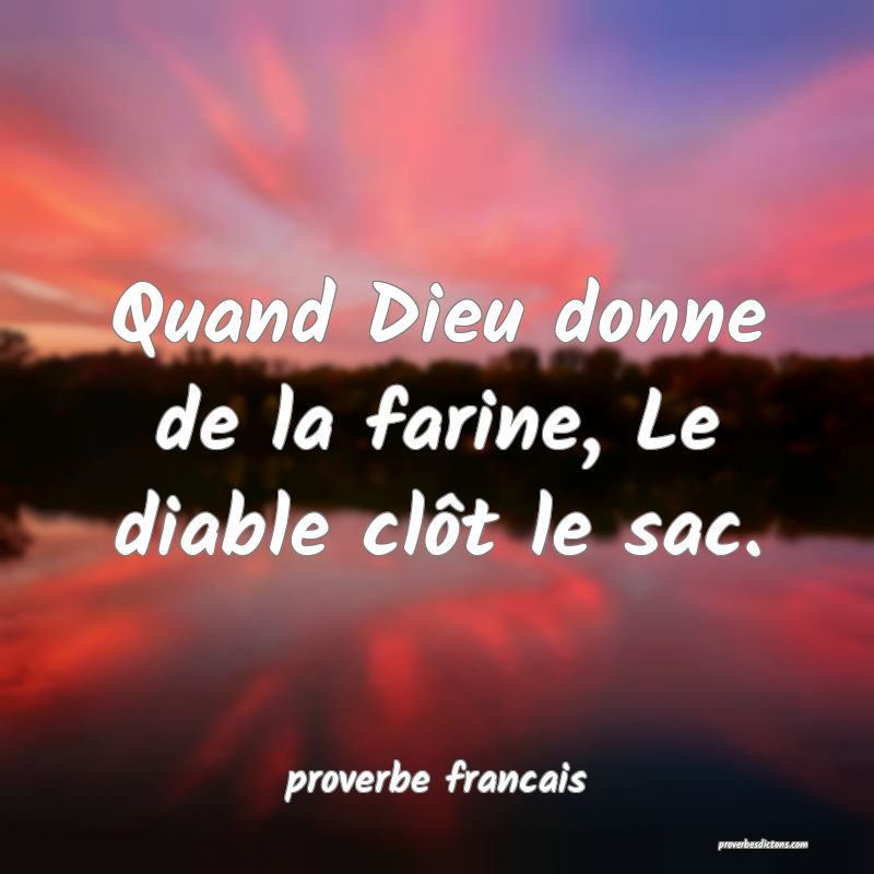 Quand Dieu donne de la farine, Le diable clôt le sac.