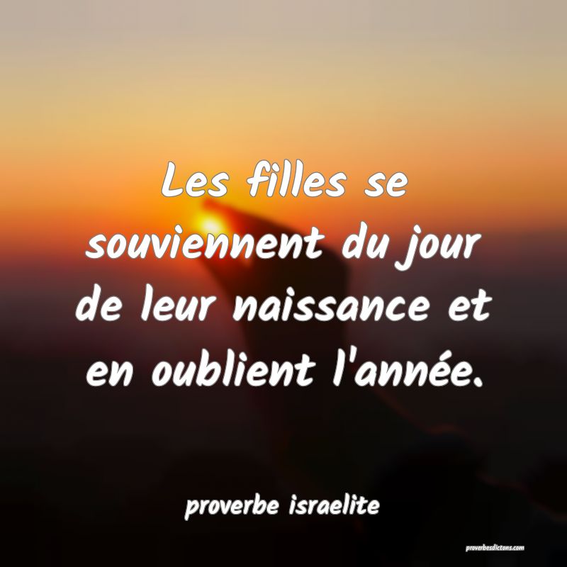  Les filles se souviennent du jour de leur naissance et en oublient l'année.